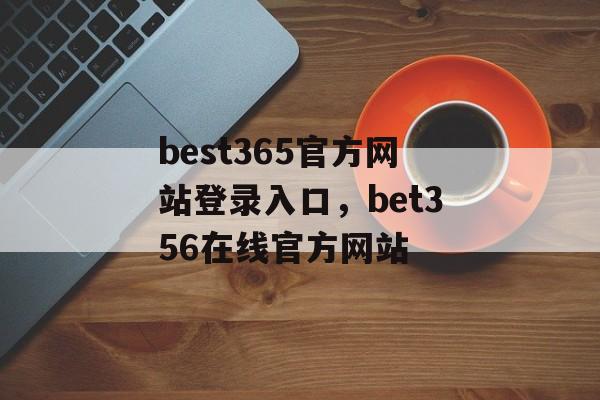 best365官方网站登录入口，bet356在线官方网站