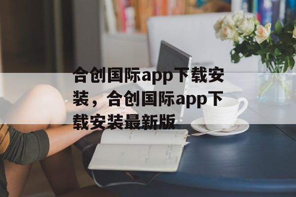 合创国际app下载安装，合创国际app下载安装最新版