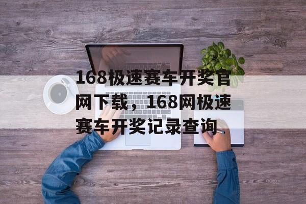 168极速赛车开奖官网下载，168网极速赛车开奖记录查询