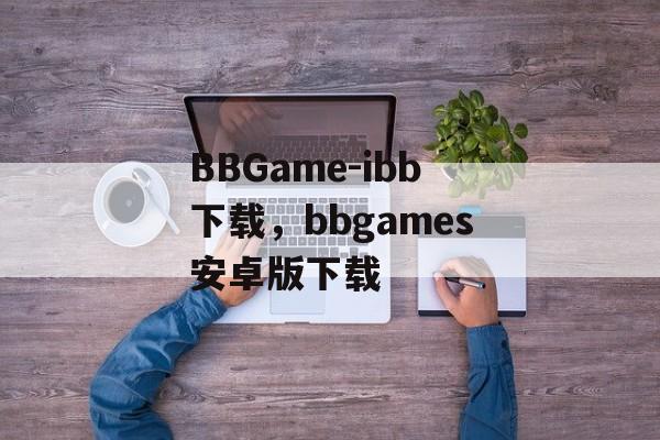 BBGame-ibb下载，bbgames安卓版下载