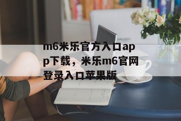 m6米乐官方入口app下载，米乐m6官网登录入口苹果版