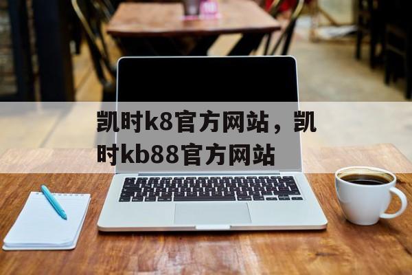 凯时k8官方网站，凯时kb88官方网站