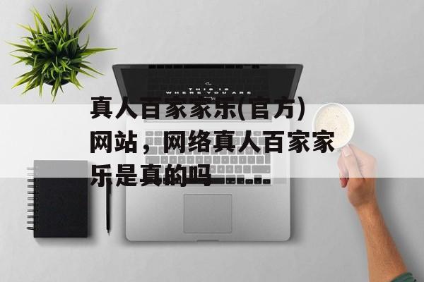 真人百家家乐(官方)网站，网络真人百家家乐是真的吗