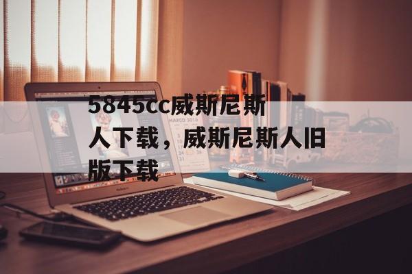 5845cc威斯尼斯人下载，威斯尼斯人旧版下载