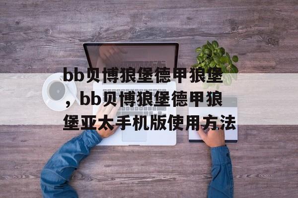 bb贝博狼堡德甲狼堡，bb贝博狼堡德甲狼堡亚太手机版使用方法