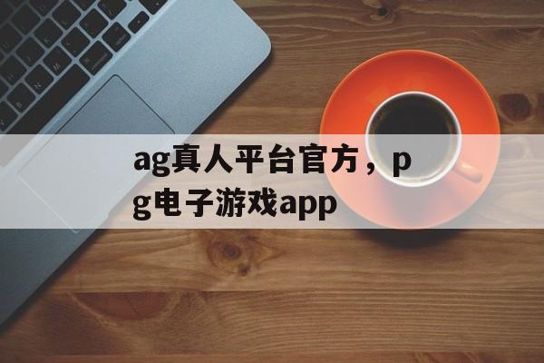 ag真人平台官方，pg电子游戏app