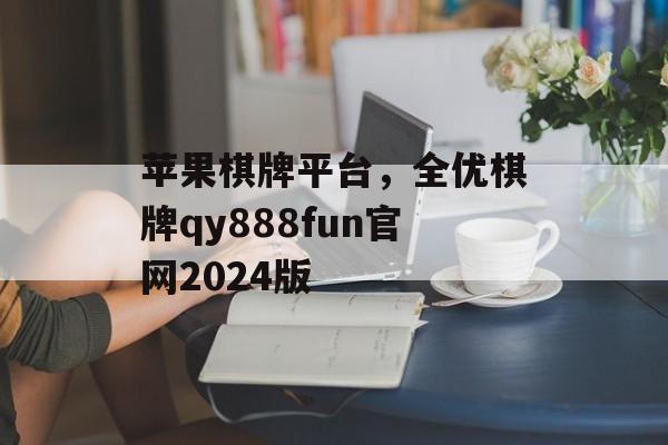 苹果棋牌平台，全优棋牌qy888fun官网2024版