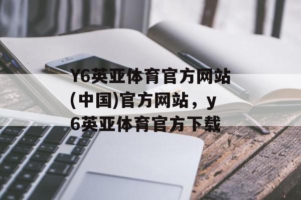 Y6英亚体育官方网站(中国)官方网站，y6英亚体育官方下载