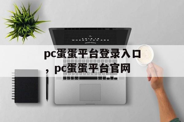 pc蛋蛋平台登录入口，pc蛋蛋平台官网