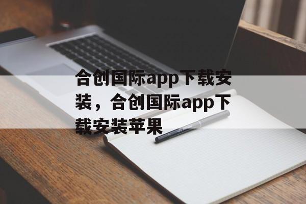 合创国际app下载安装，合创国际app下载安装苹果